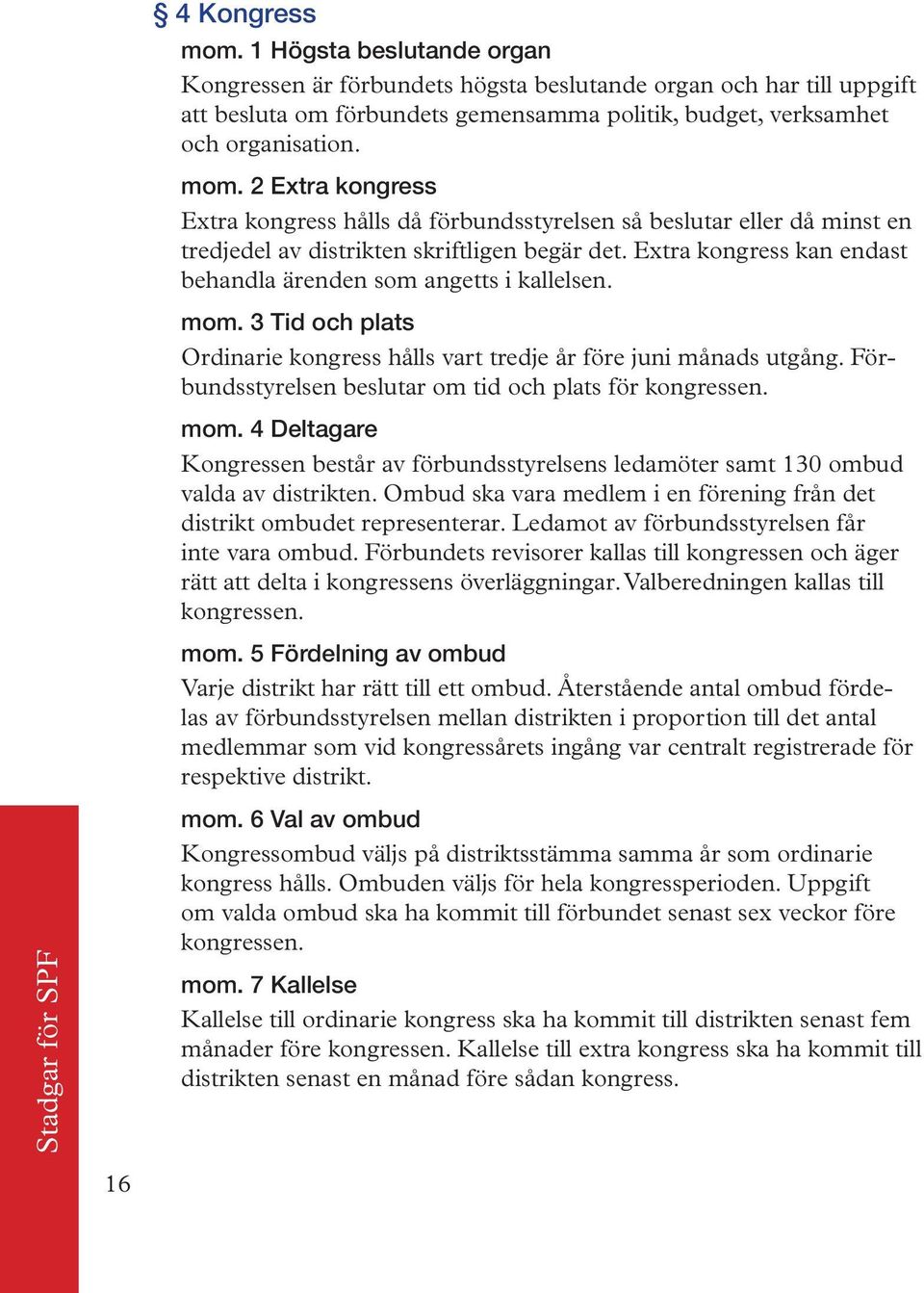 Förbundsstyrelsen beslutar om tid och plats för kongressen. mom. 4 Deltagare Kongressen består av förbundsstyrelsens ledamöter samt 130 ombud valda av distrikten.