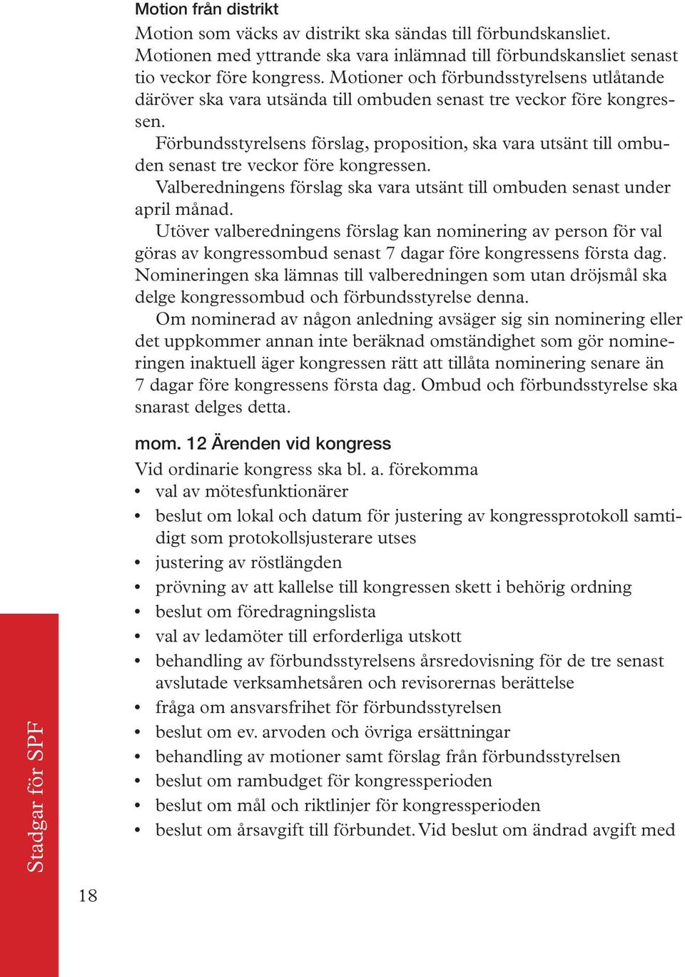 Förbundsstyrelsens förslag, proposition, ska vara utsänt till ombuden senast tre veckor före kongressen. Valberedningens förslag ska vara utsänt till ombuden senast under april månad.