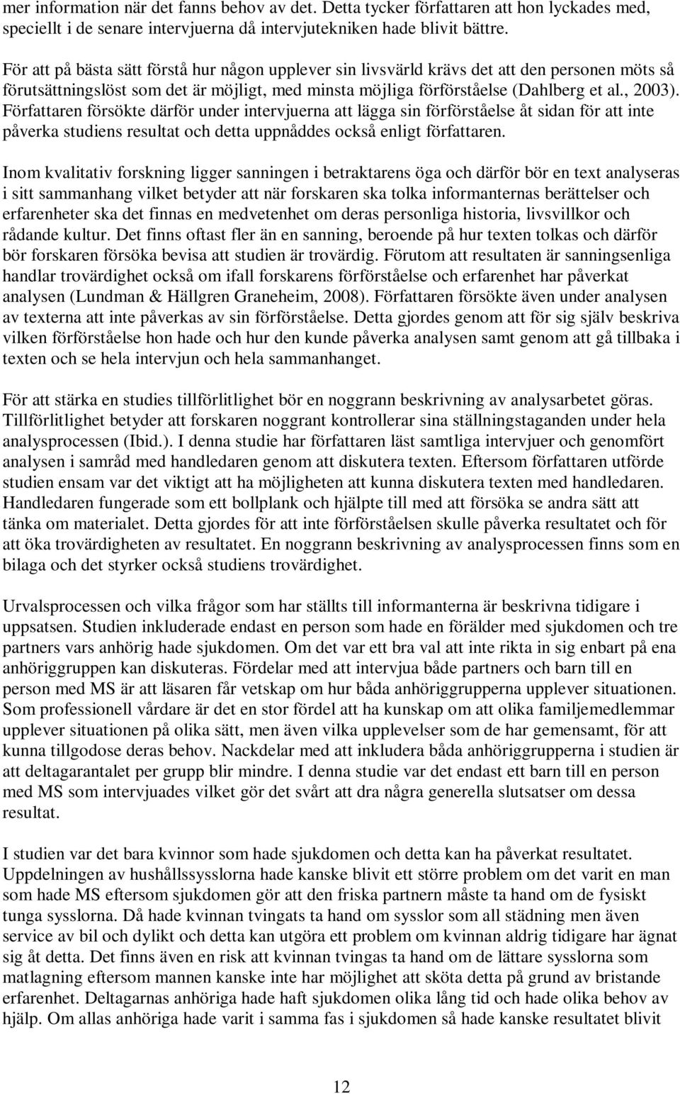 Författaren försökte därför under intervjuerna att lägga sin förförståelse åt sidan för att inte påverka studiens resultat och detta uppnåddes också enligt författaren.