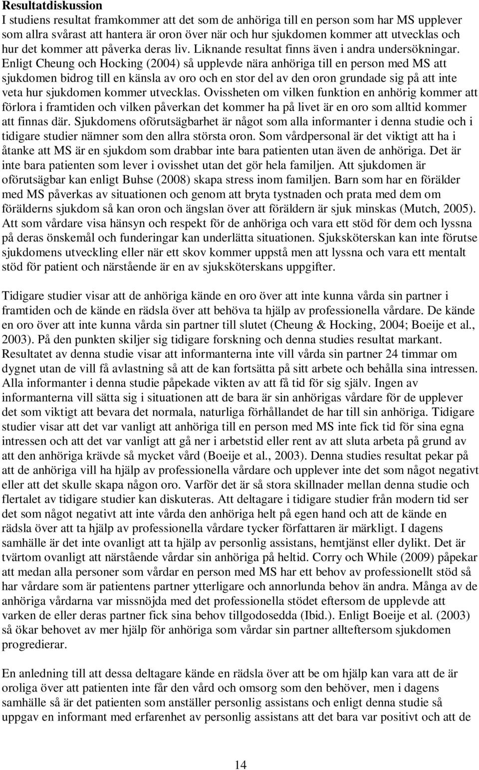 Enligt Cheung och Hocking (2004) så upplevde nära anhöriga till en person med MS att sjukdomen bidrog till en känsla av oro och en stor del av den oron grundade sig på att inte veta hur sjukdomen