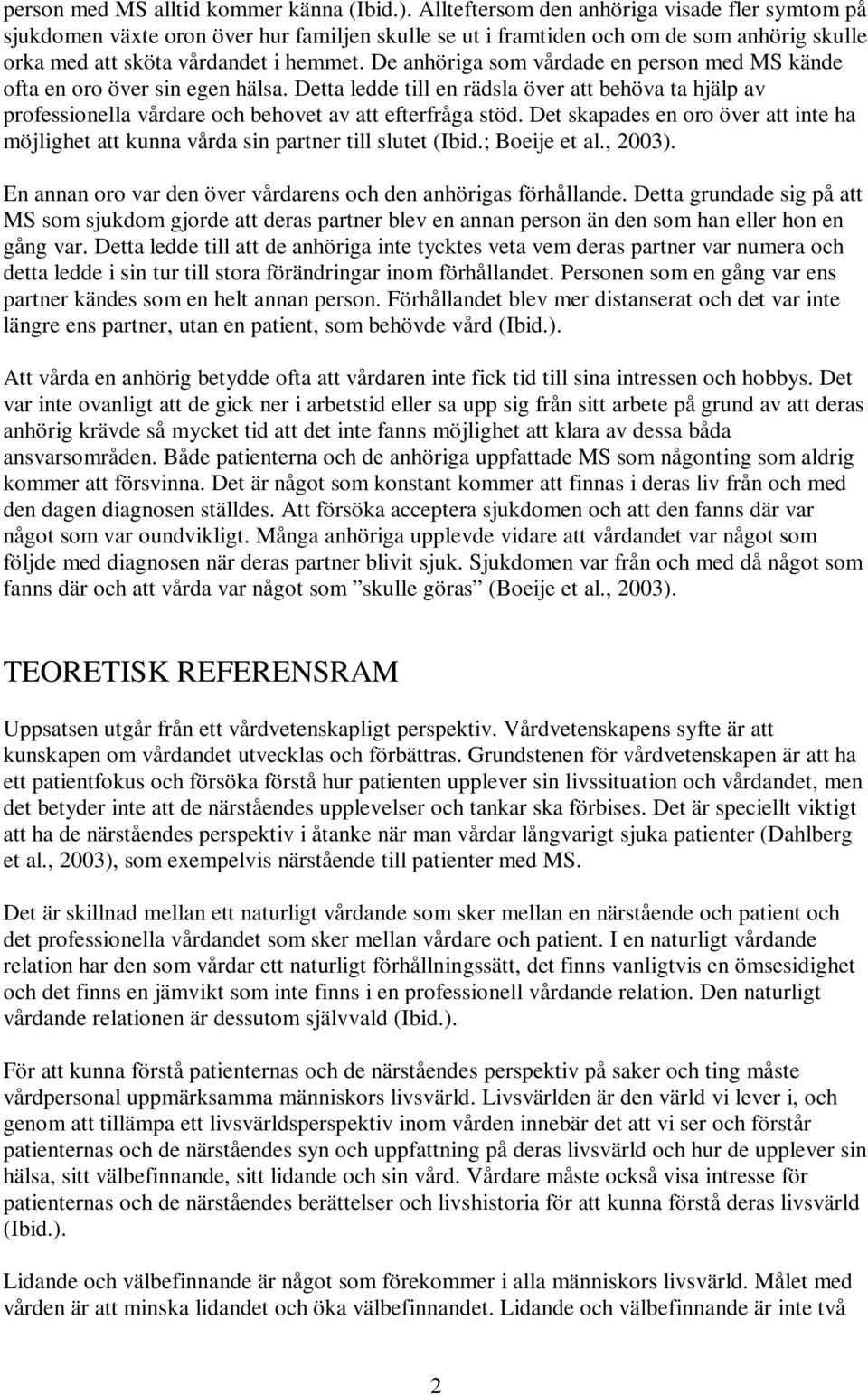 De anhöriga som vårdade en person med MS kände ofta en oro över sin egen hälsa. Detta ledde till en rädsla över att behöva ta hjälp av professionella vårdare och behovet av att efterfråga stöd.