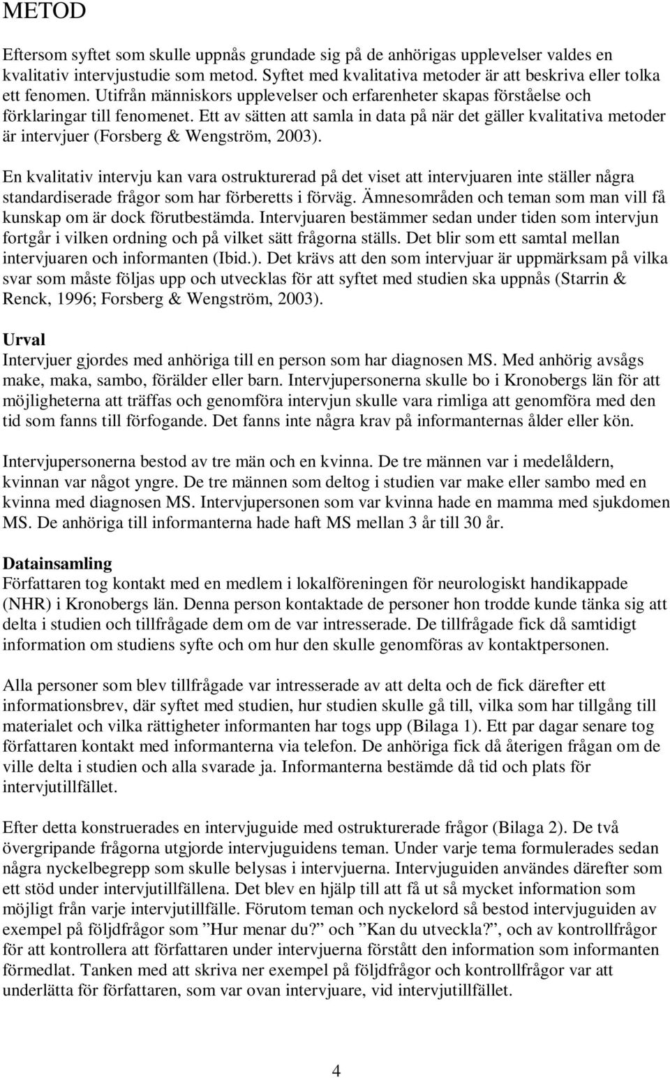 Ett av sätten att samla in data på när det gäller kvalitativa metoder är intervjuer (Forsberg & Wengström, 2003).