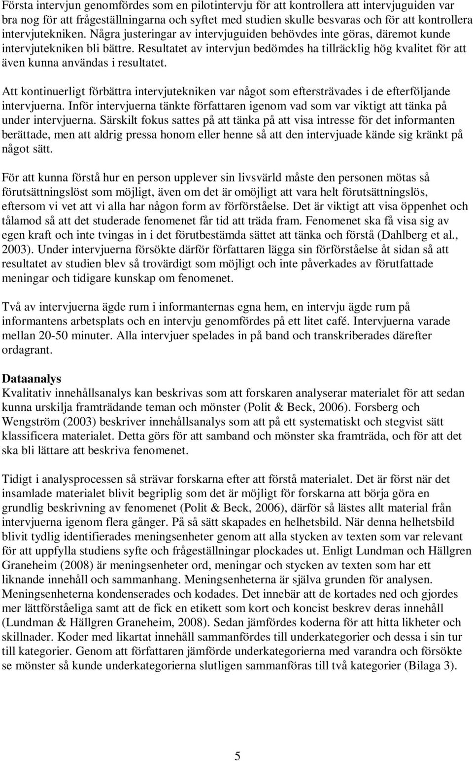 Resultatet av intervjun bedömdes ha tillräcklig hög kvalitet för att även kunna användas i resultatet.