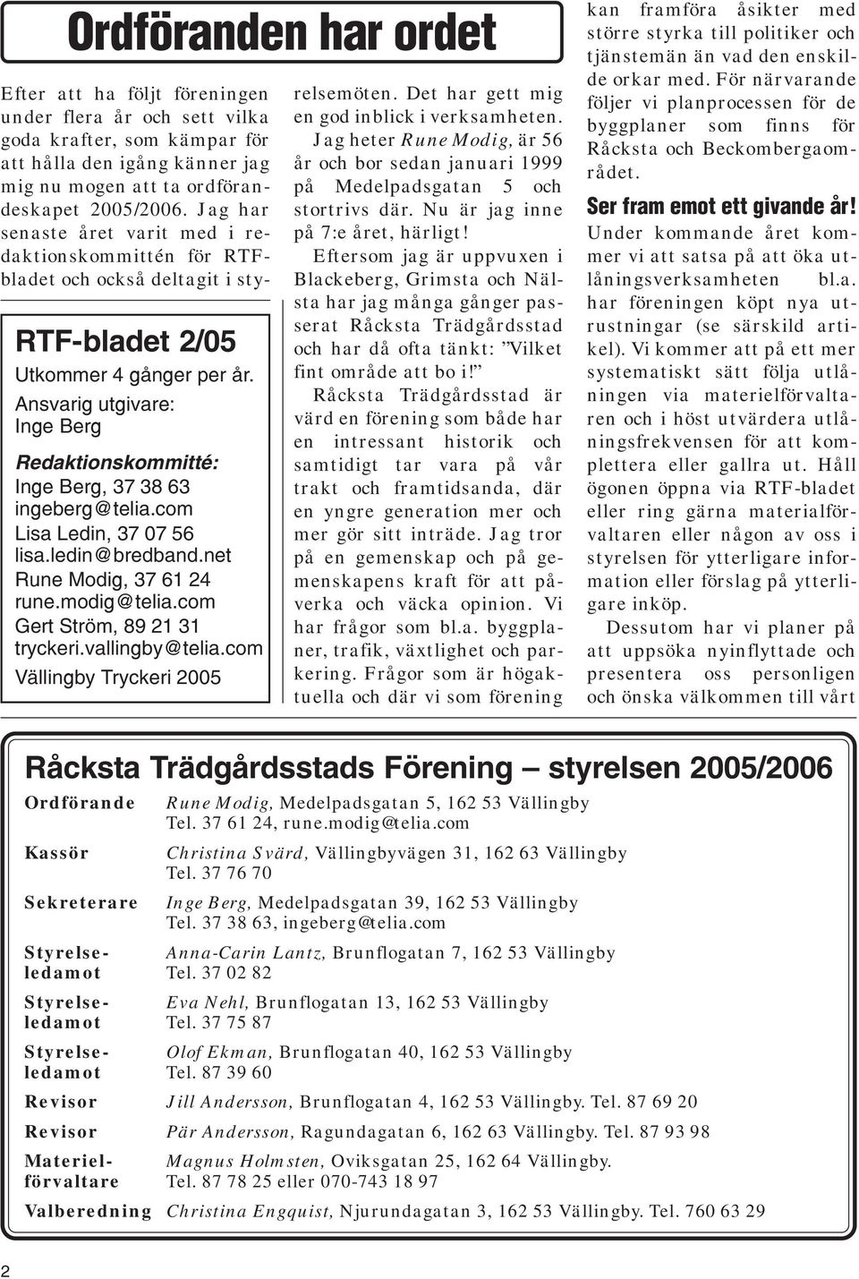 com Vällingby Tryckeri 2005 Efter att ha följt föreningen under flera år och sett vilka goda krafter, som kämpar för att hålla den igång känner jag mig nu mogen att ta ordförandeskapet 2005/2006.