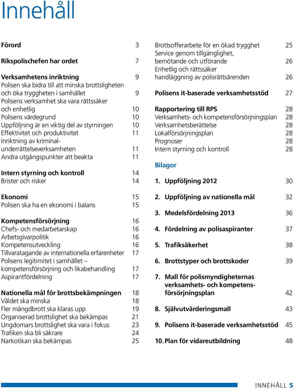 beakta 11 Intern styrning och kontroll 14 Brister och risker 14 Ekonomi 15 Polisen ska ha en ekonomi i balans 15 Kompetensförsörjning 16 Chefs- och medarbetarskap 16 Arbetsgivarpolitik 16