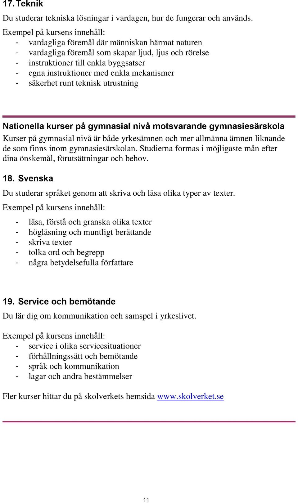 runt teknisk utrustning Nationella kurser på gymnasial nivå motsvarande gymnasiesärskola Kurser på gymnasial nivå är både yrkesämnen och mer allmänna ämnen liknande de som finns inom