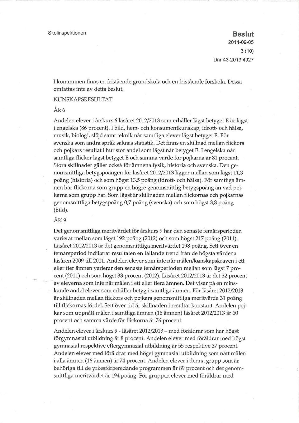 I bild, hem- och konsumentkunskap, idrott- och hälsa, musik, biologi, slöjd samt teknik når samtliga elever lägst betyget E. För svenska som andra språk saknas statistik.