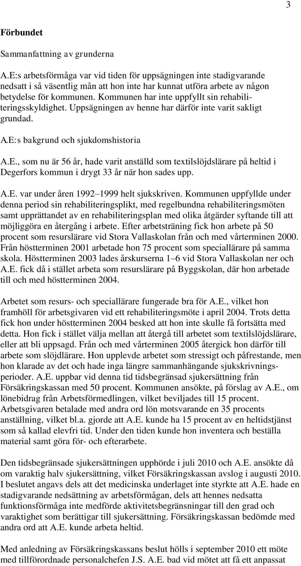 Kommunen har inte uppfyllt sin rehabiliteringsskyldighet. Uppsägningen av henne har därför inte varit sakligt grundad. A.E: