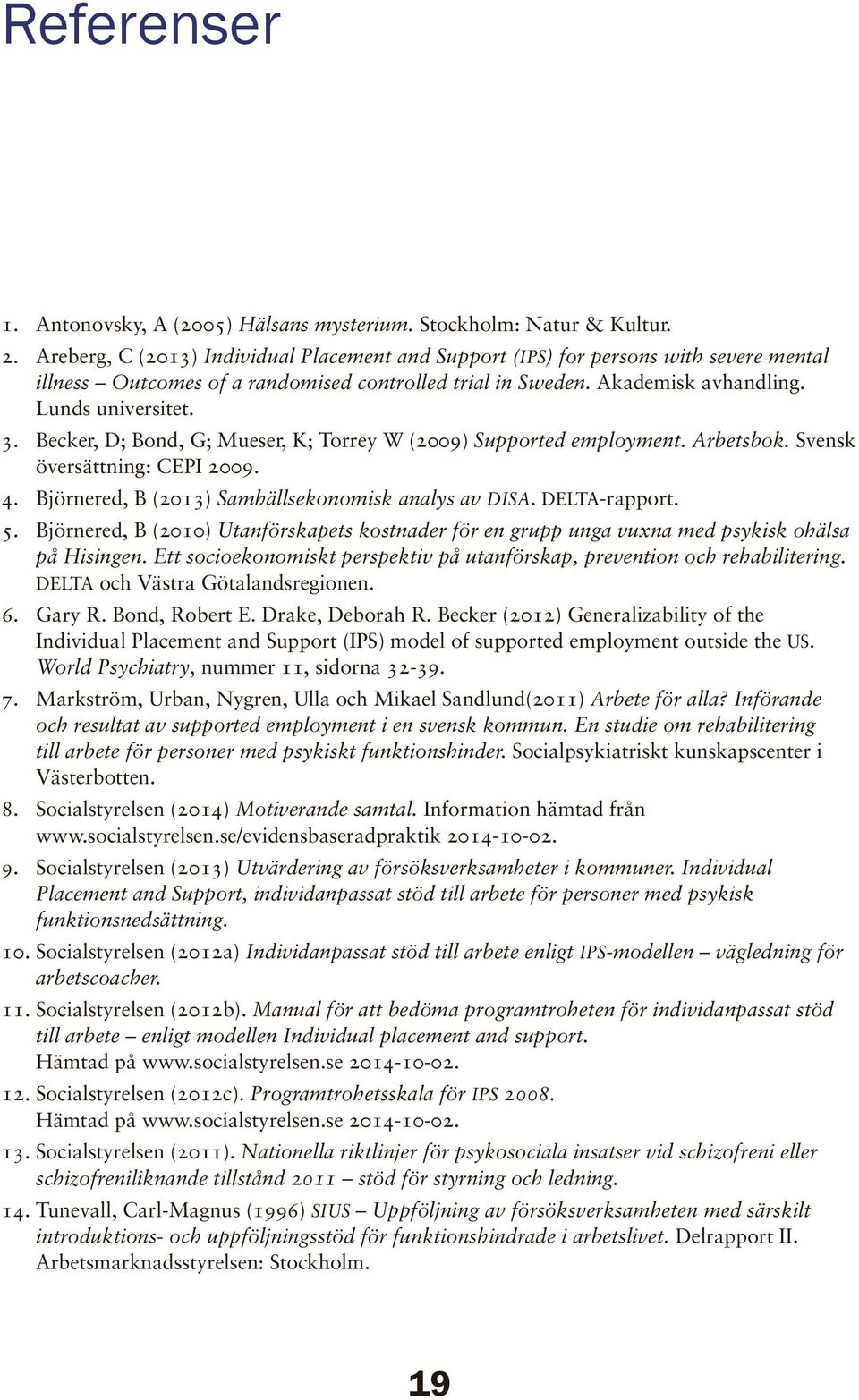 Becker, D; Bond, G; Mueser, K; Torrey W (2009) Supported employment. Arbetsbok. Svensk översättning: CEPI 2009. 4. Björnered, B (2013) Samhällsekonomisk analys av DISA. DELTA-rapport. 5.