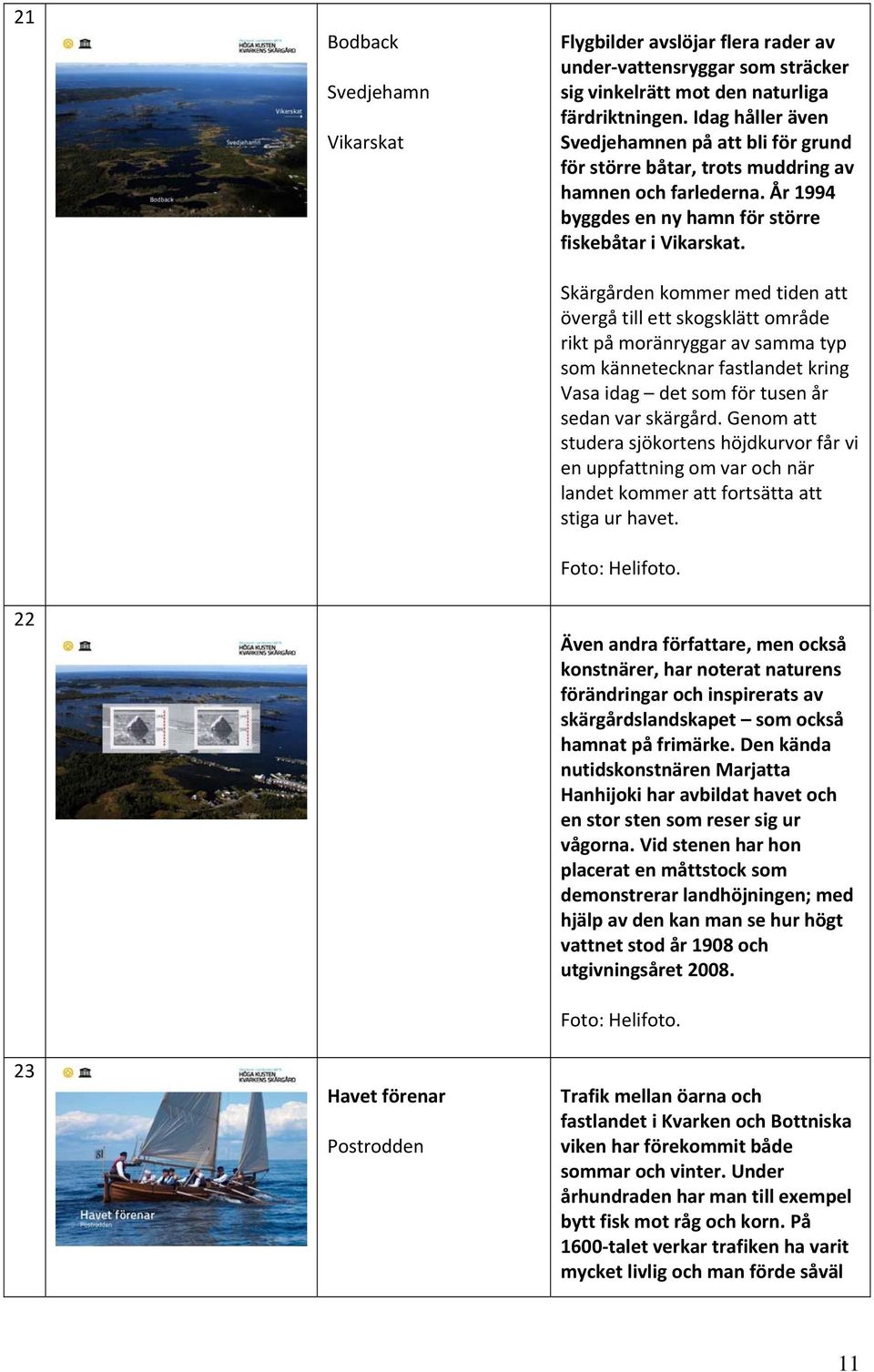 Skärgården kommer med tiden att övergå till ett skogsklätt område rikt på moränryggar av samma typ som kännetecknar fastlandet kring Vasa idag det som för tusen år sedan var skärgård.