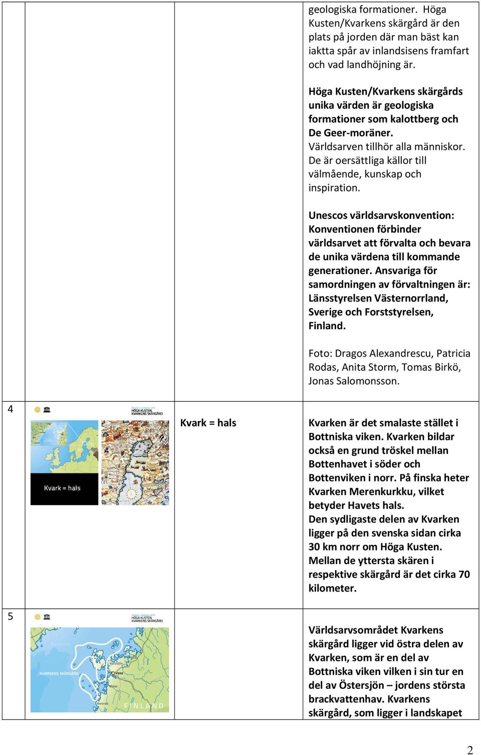 De är oersättliga källor till välmående, kunskap och inspiration. Unescos världsarvskonvention: Konventionen förbinder världsarvet att förvalta och bevara de unika värdena till kommande generationer.