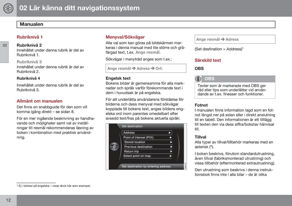 För en mer ingående beskrivning av handhavande och möjligheter samt val av inställningar till resmål rekommenderas läsning av boken i kombination med praktisk användning.