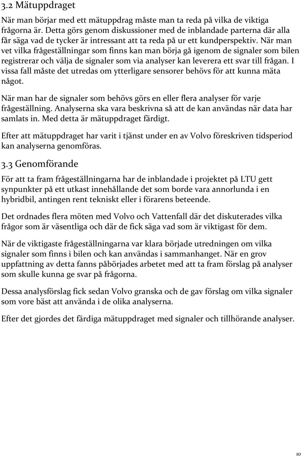 När man vet vilka frågeställningar som finns kan man börja gå igenom de signaler som bilen registrerar och välja de signaler som via analyser kan leverera ett svar till frågan.