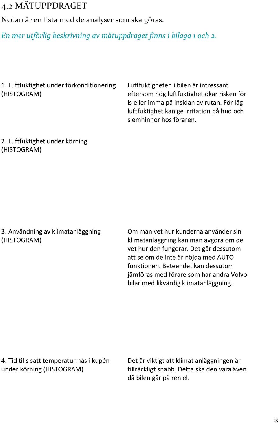 För låg luftfuktighet kan ge irritation på hud och slemhinnor hos föraren. 2. Luftfuktighet under körning (HISTOGRAM) 3.