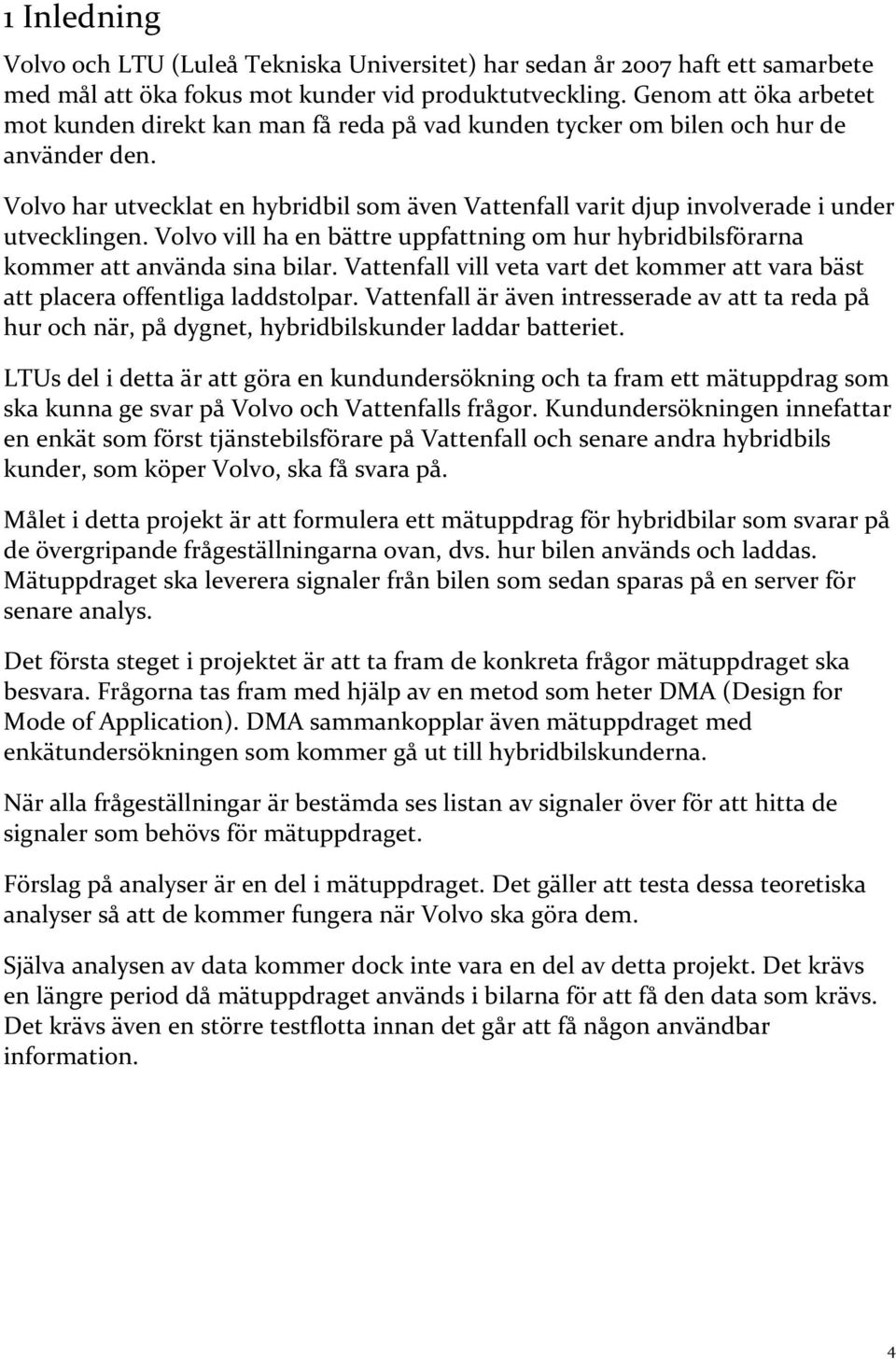 Volvo har utvecklat en hybridbil som även Vattenfall varit djup involverade i under utvecklingen. Volvo vill ha en bättre uppfattning om hur hybridbilsförarna kommer att använda sina bilar.