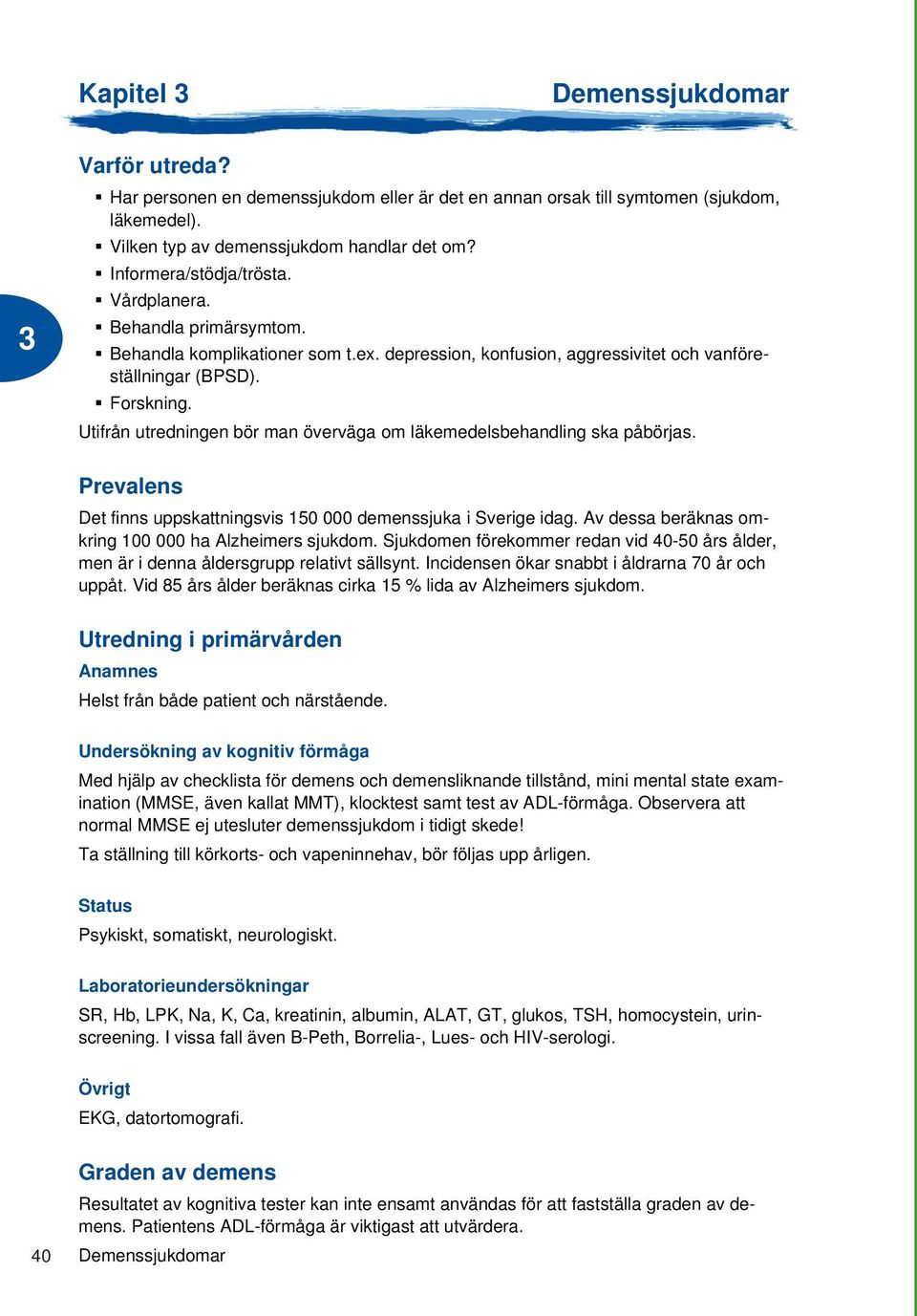 Utifrån utredningen bör man överväga om läkemedelsbehandling ska påbörjas. Prevalens Det finns uppskattningsvis 150 000 demenssjuka i Sverige idag.