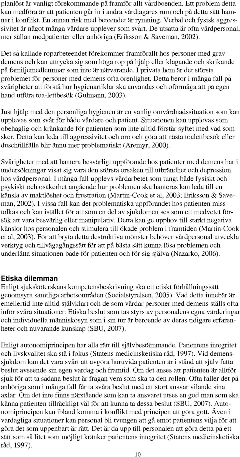 De utsatta är ofta vårdpersonal, mer sällan medpatienter eller anhöriga (Eriksson & Saveman, 2002).