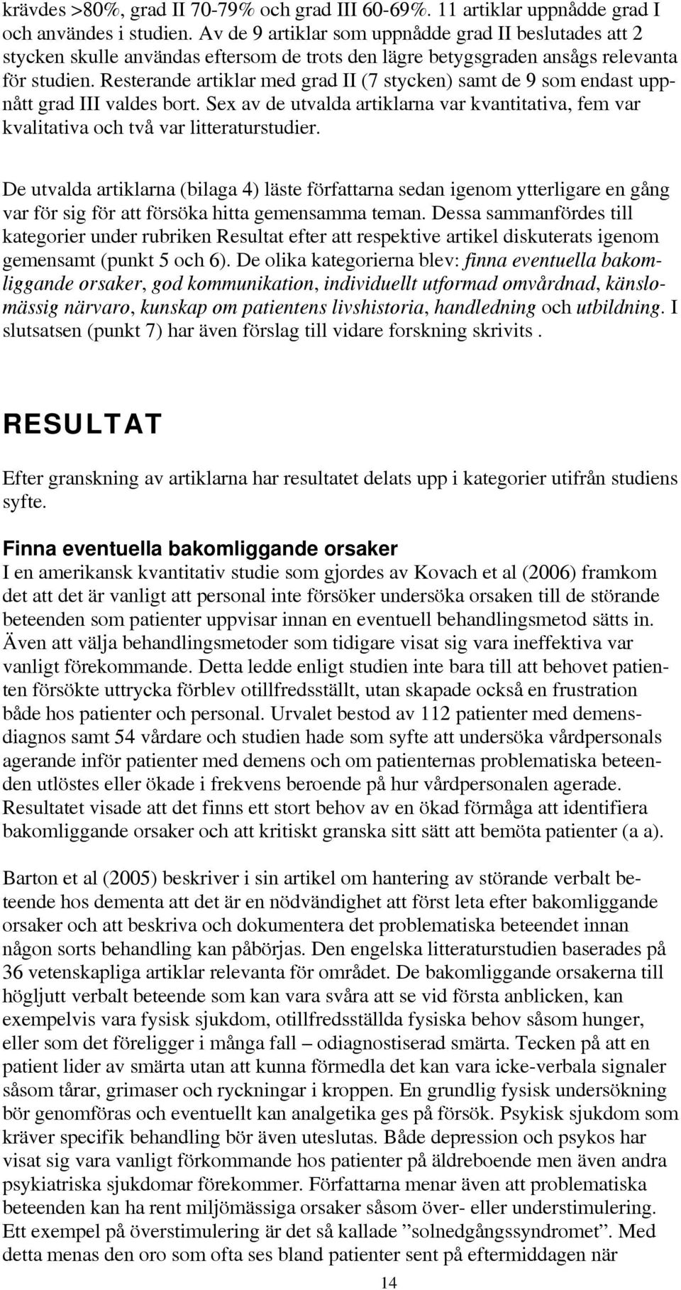 Resterande artiklar med grad II (7 stycken) samt de 9 som endast uppnått grad III valdes bort. Sex av de utvalda artiklarna var kvantitativa, fem var kvalitativa och två var litteraturstudier.