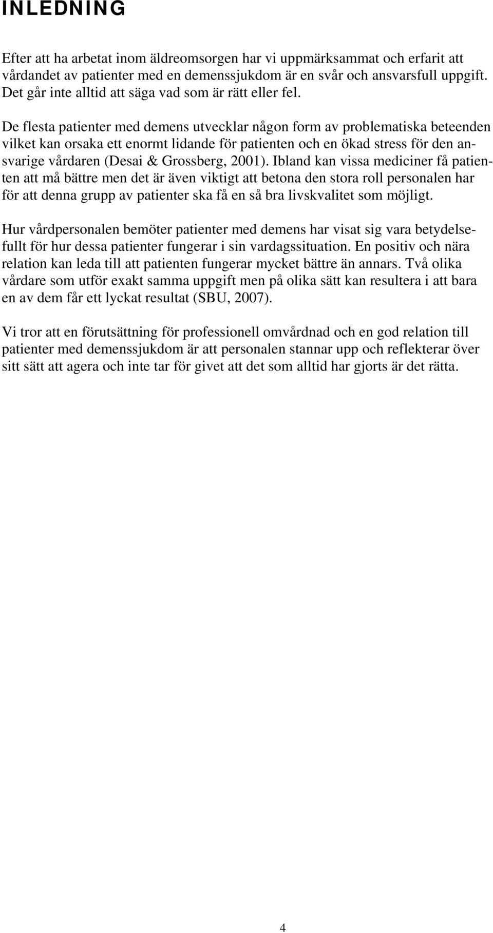 De flesta patienter med demens utvecklar någon form av problematiska beteenden vilket kan orsaka ett enormt lidande för patienten och en ökad stress för den ansvarige vårdaren (Desai & Grossberg,