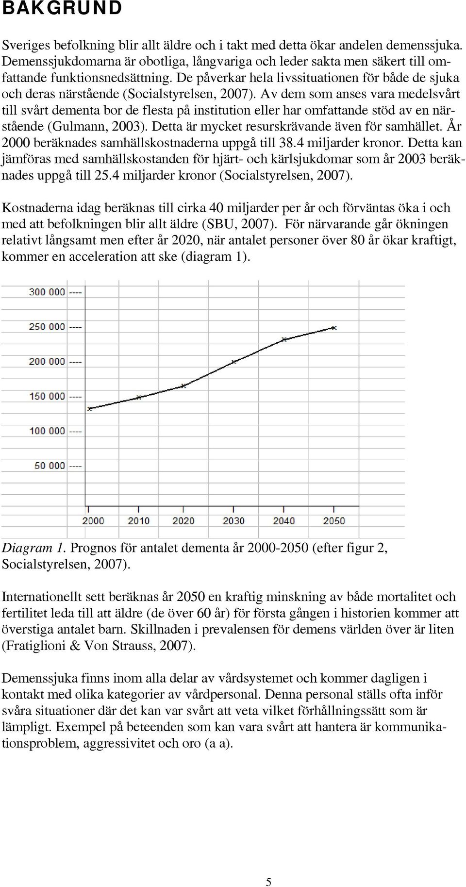 Av dem som anses vara medelsvårt till svårt dementa bor de flesta på institution eller har omfattande stöd av en närstående (Gulmann, 2003). Detta är mycket resurskrävande även för samhället.