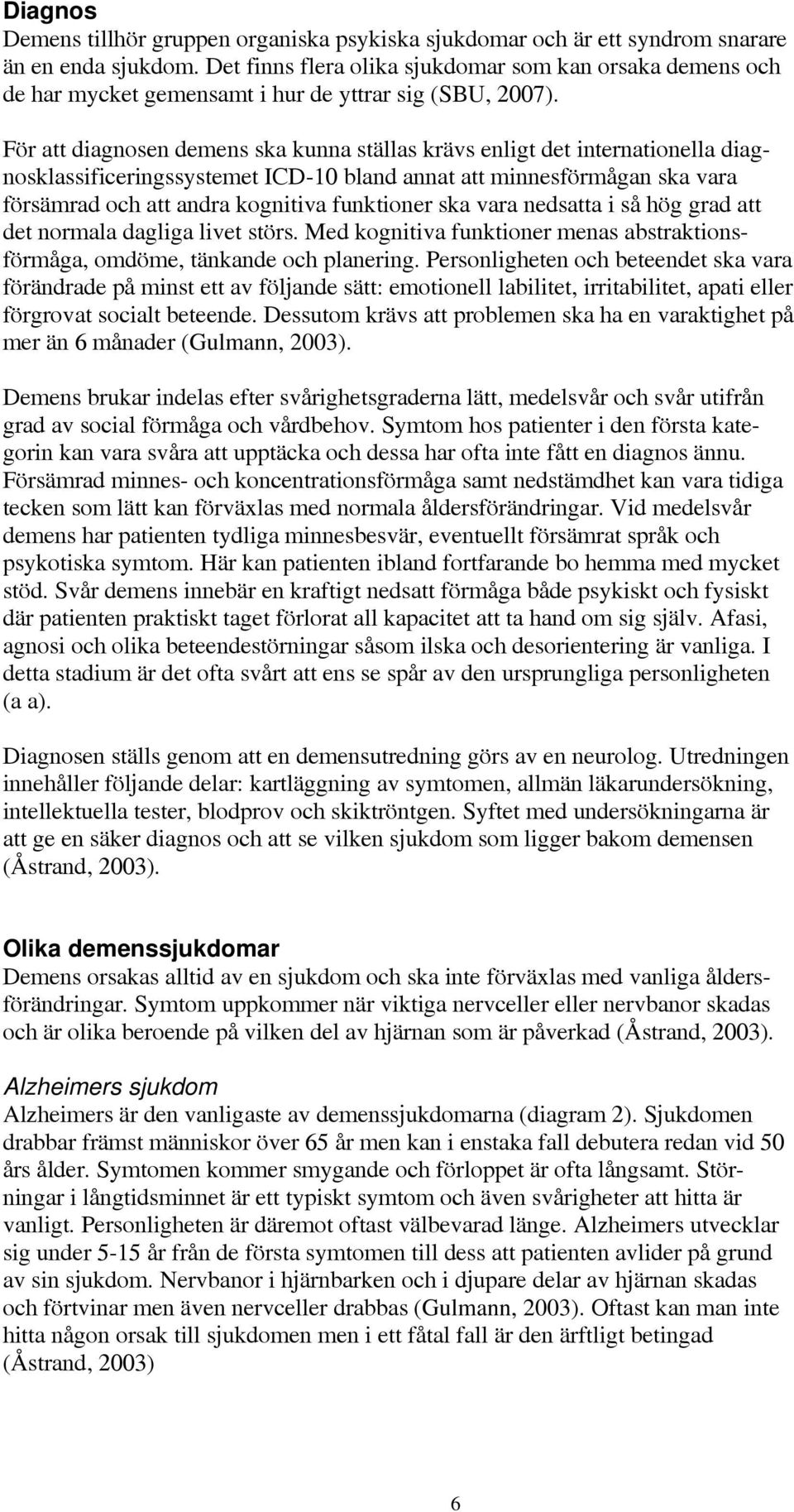 För att diagnosen demens ska kunna ställas krävs enligt det internationella diagnosklassificeringssystemet ICD-10 bland annat att minnesförmågan ska vara försämrad och att andra kognitiva funktioner