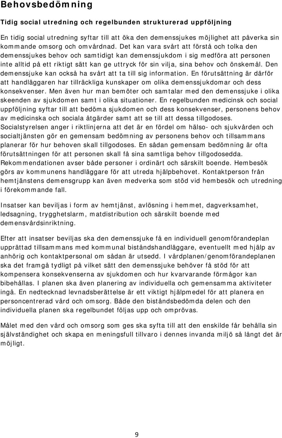 önskemål. Den demenssjuke kan också ha svårt att ta till sig information. En förutsättning är därför att handläggaren har tillräckliga kunskaper om olika demenssjukdomar och dess konsekvenser.