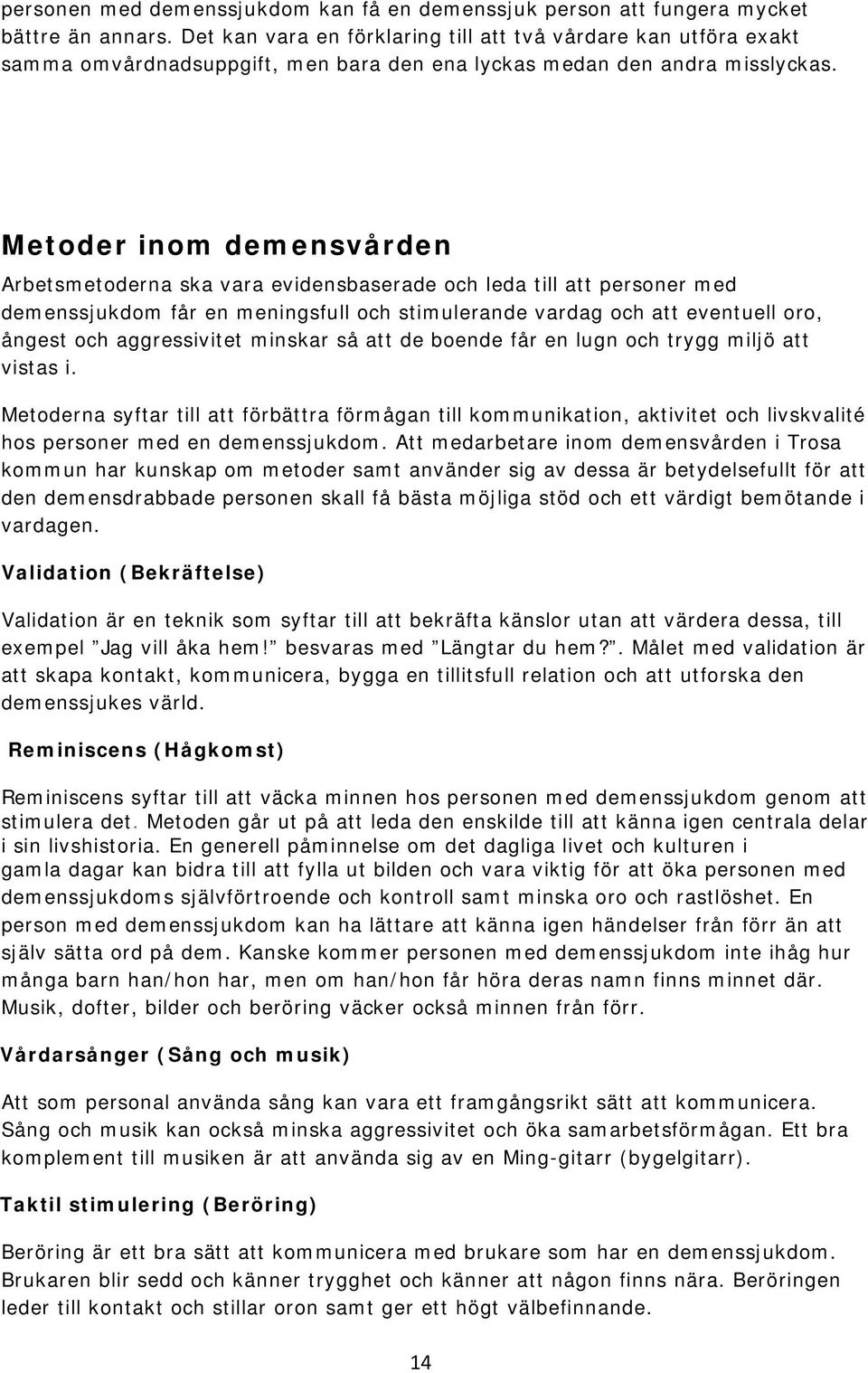 Metoder inom demensvården Arbetsmetoderna ska vara evidensbaserade och leda till att personer med demenssjukdom får en meningsfull och stimulerande vardag och att eventuell oro, ångest och