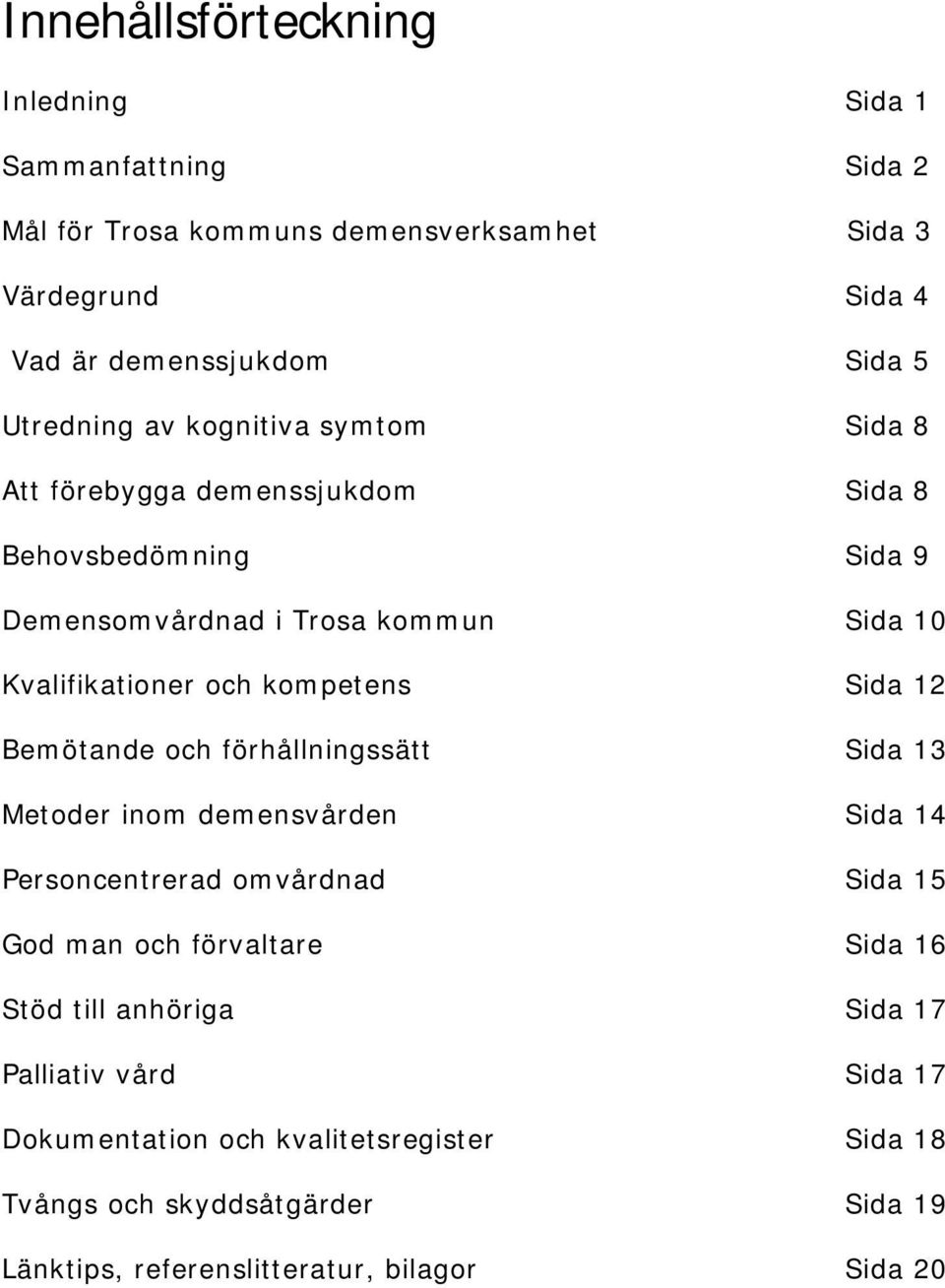 kompetens Sida 12 Bemötande och förhållningssätt Sida 13 Metoder inom demensvården Sida 14 Personcentrerad omvårdnad Sida 15 God man och förvaltare Sida 16