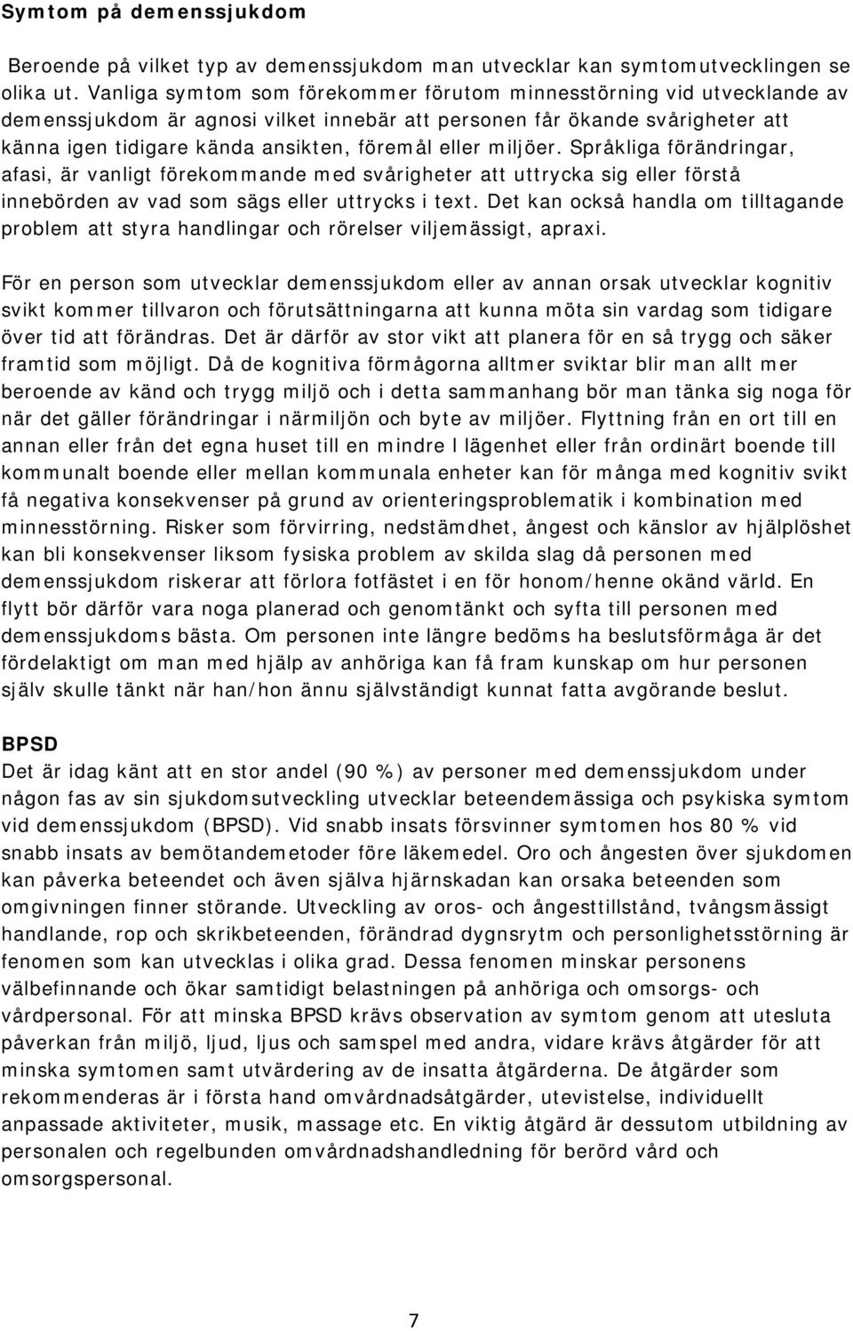 eller miljöer. Språkliga förändringar, afasi, är vanligt förekommande med svårigheter att uttrycka sig eller förstå innebörden av vad som sägs eller uttrycks i text.