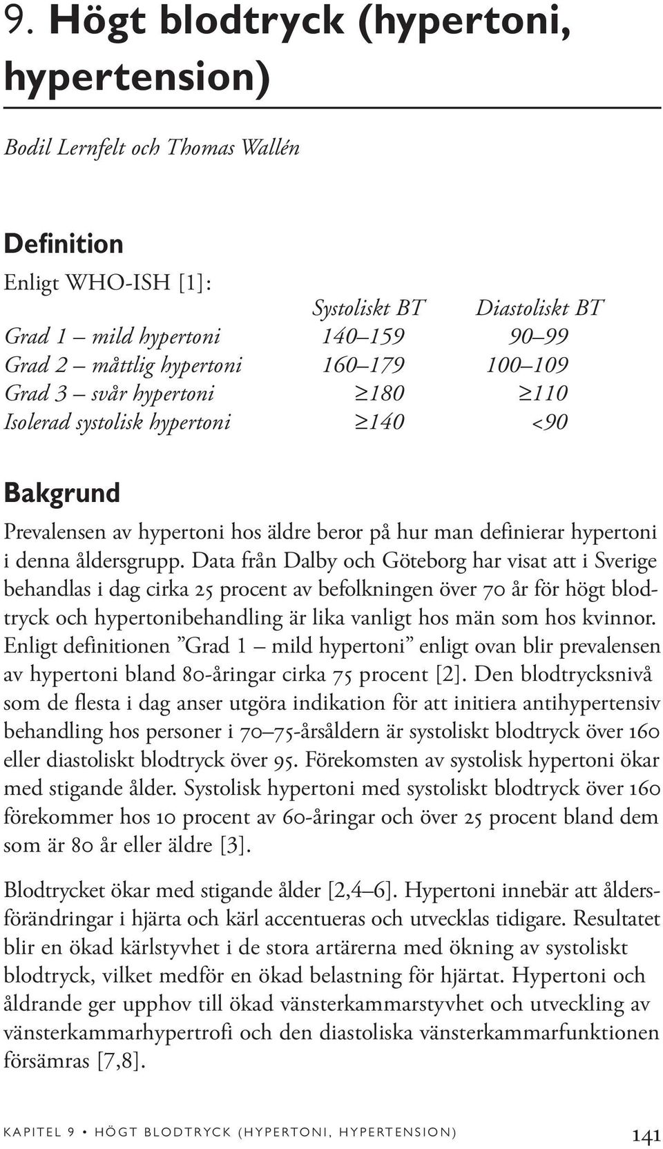 Data från Dalby och Göteborg har visat att i Sverige behandlas i dag cirka 25 procent av befolkningen över 70 år för högt blodtryck och hypertonibehandling är lika vanligt hos män som hos kvinnor.