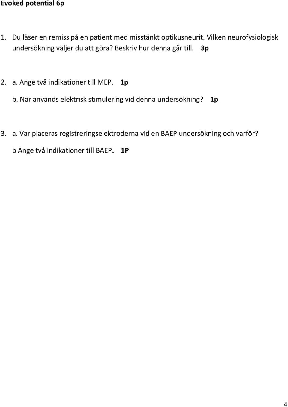 1p b. När används elektrisk stimulering vid denna undersökning? 1p 3. a. Var placeras registreringselektroderna vid en BAEP undersökning och varför?