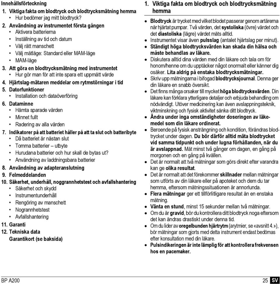 Att göra en blodtrycksmätning med instrumentet Hur gör man för att inte spara ett uppmätt värde 4. Hjärtslag-mätaren meddelar om rytmstörningar i tid 5.