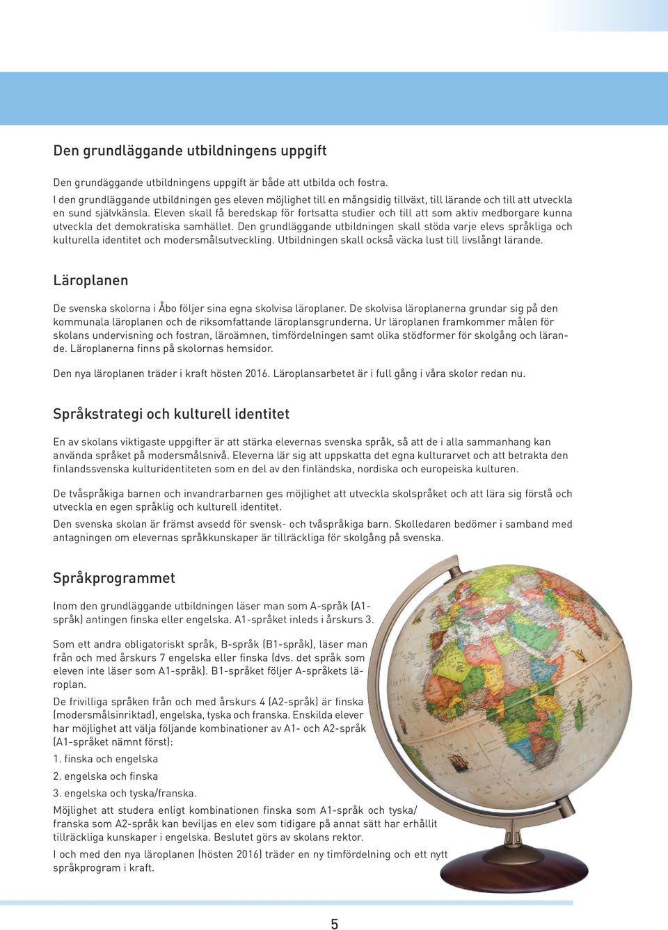 Eleven skall få beredskap för fortsatta studier och till att som aktiv medborgare kunna utveckla det demokratiska samhället.