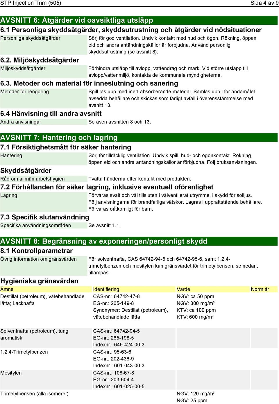 Använd personlig skyddsutrustning (se avsnitt 8). Förhindra utsläpp till avlopp, vattendrag och mark. Vid större utsläpp till avlopp/vattenmiljö, kontakta de kommunala myndigheterna. 6.3.