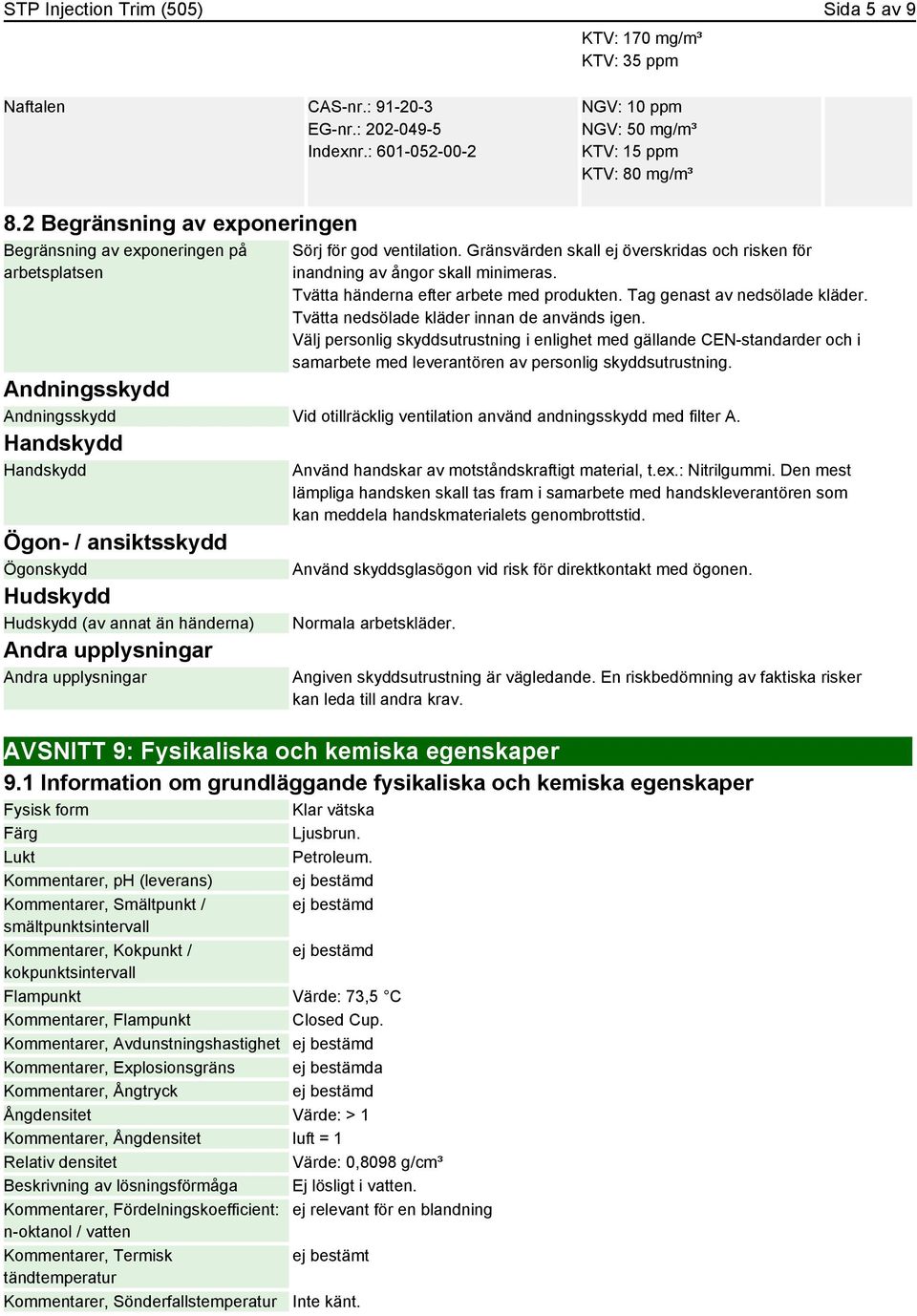 Tvätta händerna efter arbete med produkten. Tag genast av nedsölade kläder. Tvätta nedsölade kläder innan de används igen.