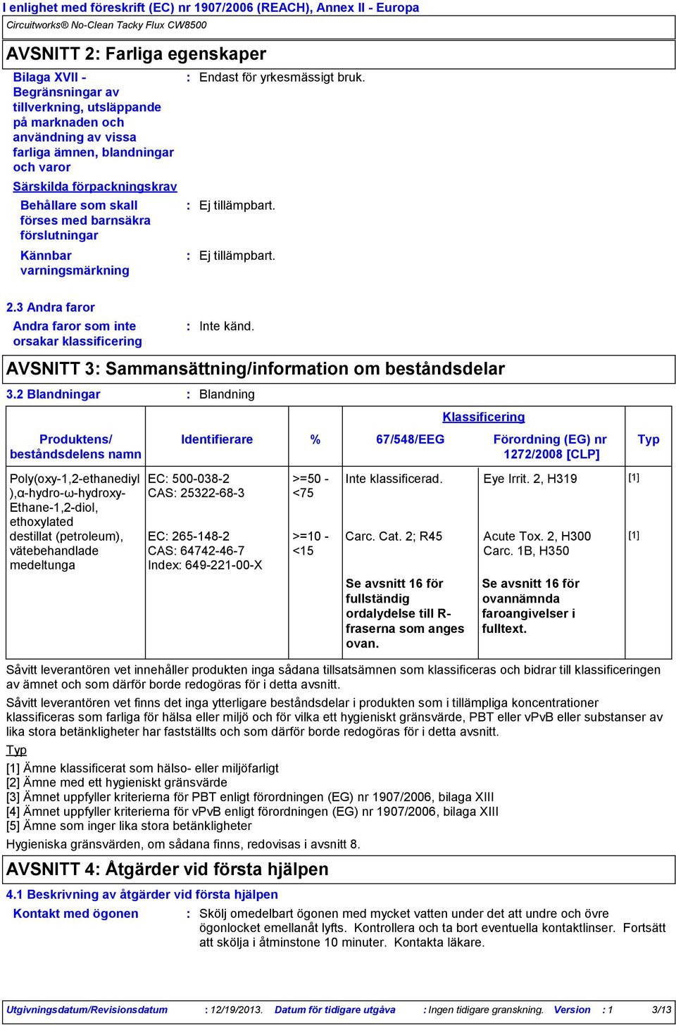 3 Andra faror Andra faror som inte orsakar klassificering Inte känd. AVSNITT 3 Sammansättning/information om beståndsdelar 3.