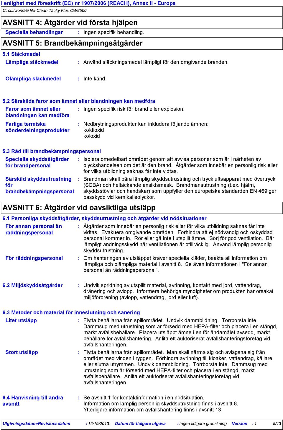 2 Särskilda faror som ämnet eller blandningen kan medföra Faror som ämnet eller blandningen kan medföra Farliga termiska sönderdelningsprodukter Ingen specifik risk för brand eller explosion.