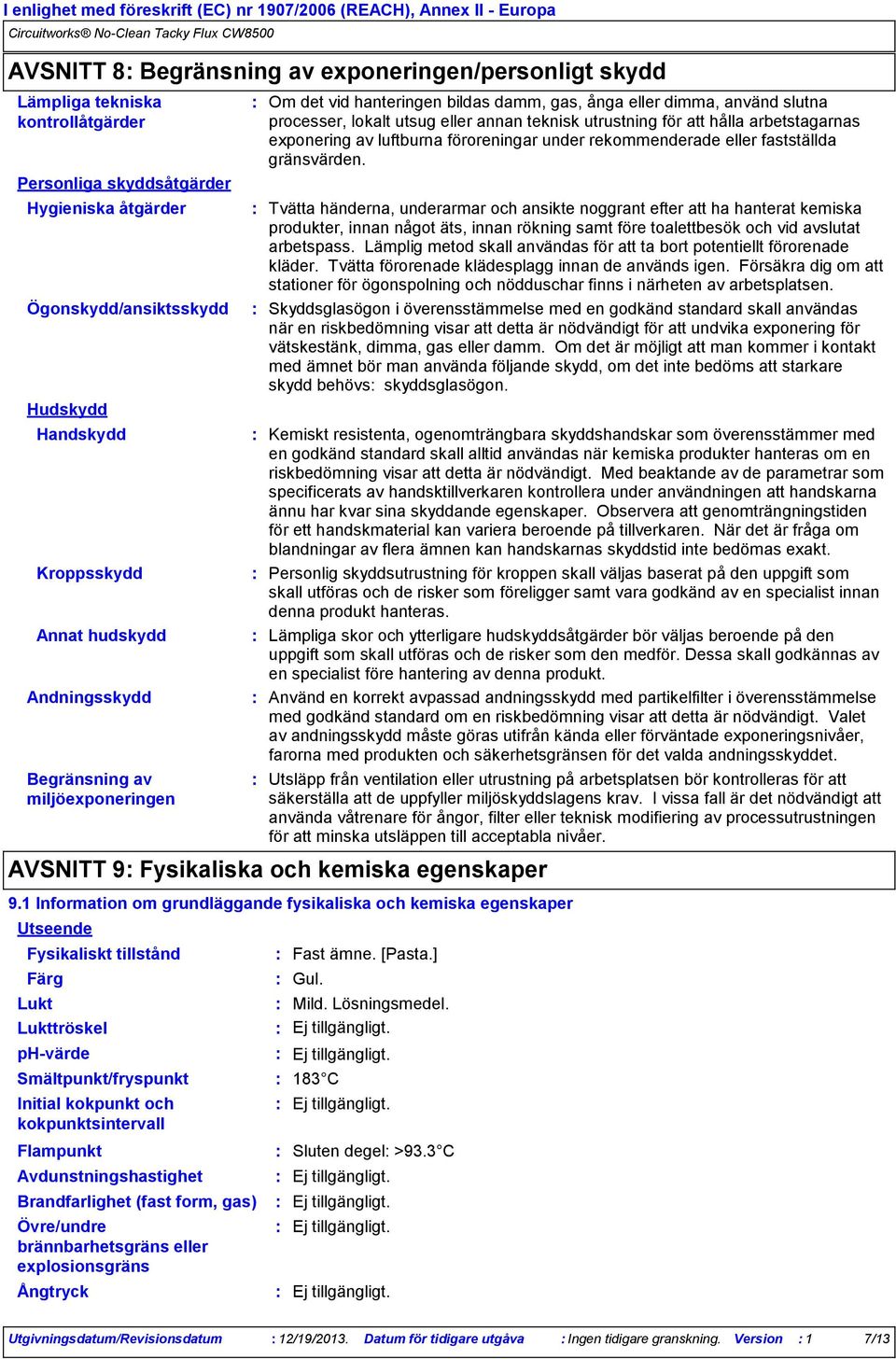 kokpunkt och kokpunktsintervall Om det vid hanteringen bildas damm, gas, ånga eller dimma, använd slutna processer, lokalt utsug eller annan teknisk utrustning för att hålla arbetstagarnas exponering