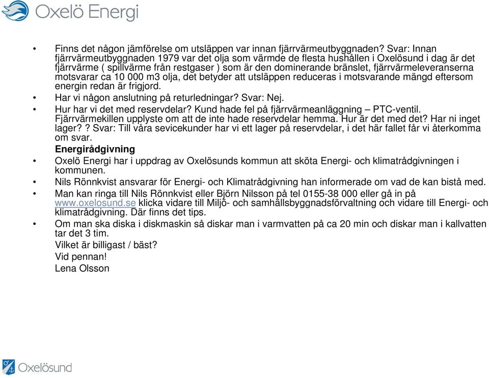 fjärrvärmeleveranserna motsvarar ca 10 000 m3 olja, det betyder att utsläppen reduceras i motsvarande mängd eftersom energin redan är frigjord. Har vi någon anslutning på returledningar? Svar: Nej.