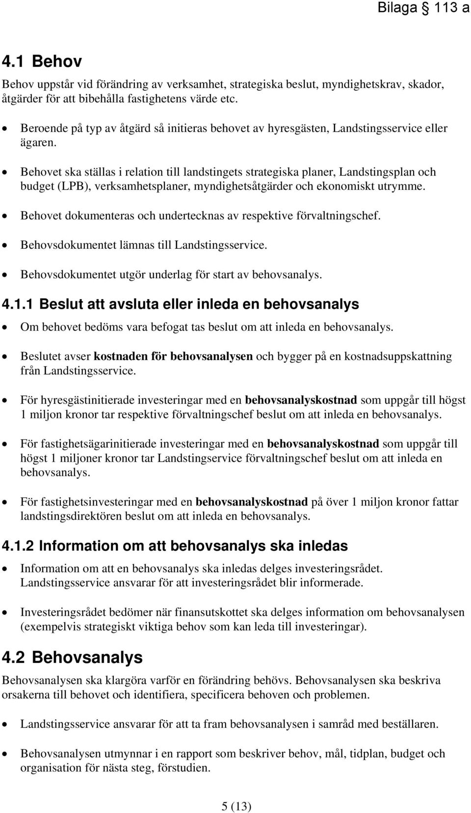 Behovet ska ställas i relation till landstingets strategiska planer, Landstingsplan och budget (LPB), verksamhetsplaner, myndighetsåtgärder och ekonomiskt utrymme.