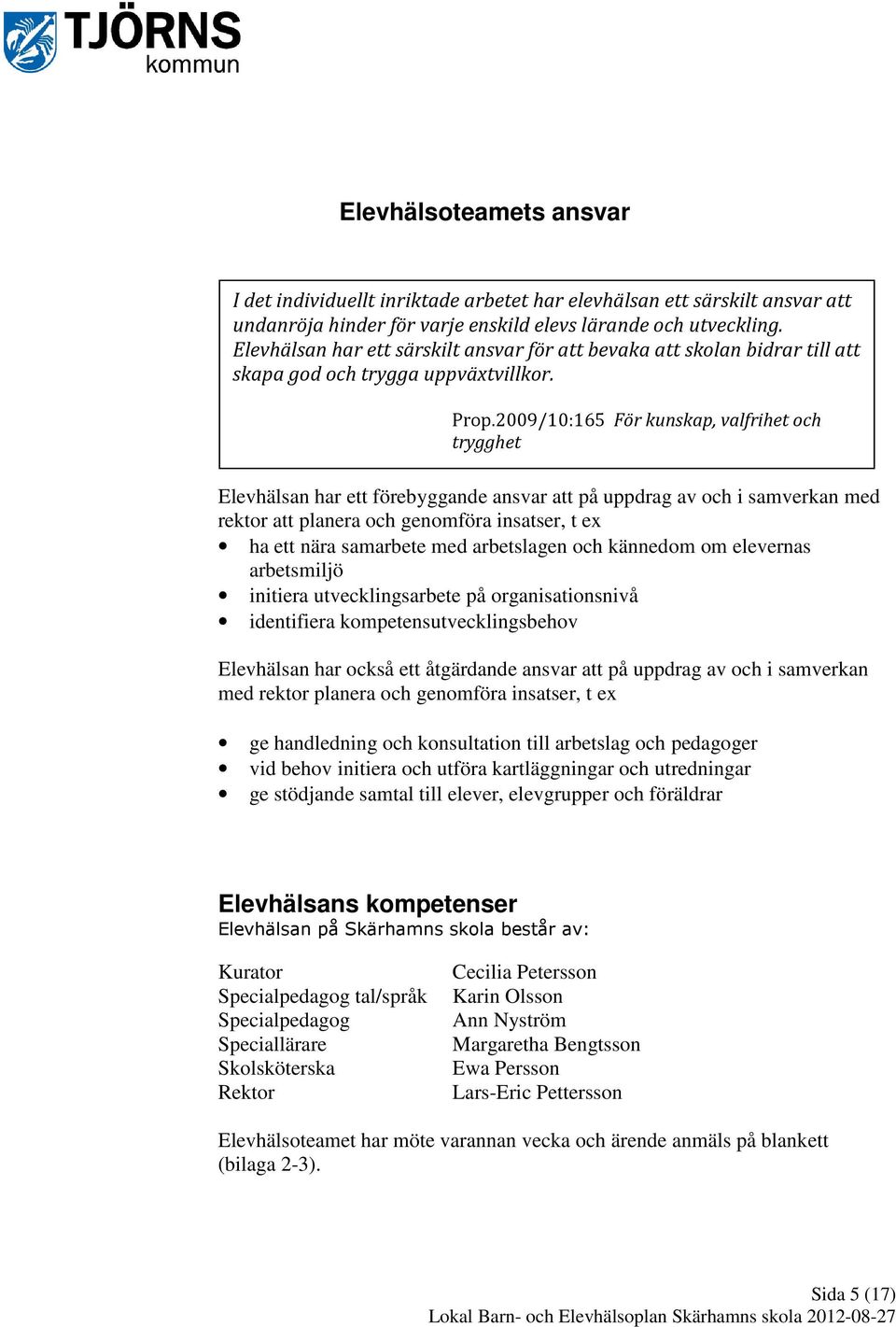 2009/10:165 För kunskap, valfrihet och trygghet Elevhälsan har ett förebyggande ansvar att på uppdrag av och i samverkan med rektor att planera och genomföra insatser, t ex ha ett nära samarbete med