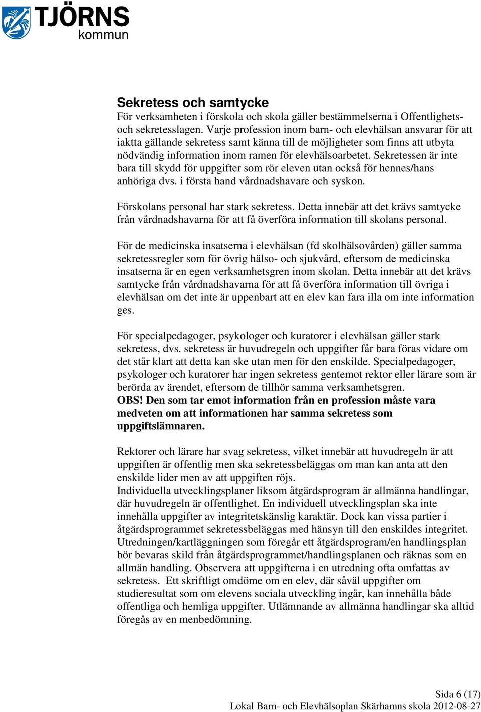 Sekretessen är inte bara till skydd för uppgifter som rör eleven utan också för hennes/hans anhöriga dvs. i första hand vårdnadshavare och syskon. Förskolans personal har stark sekretess.