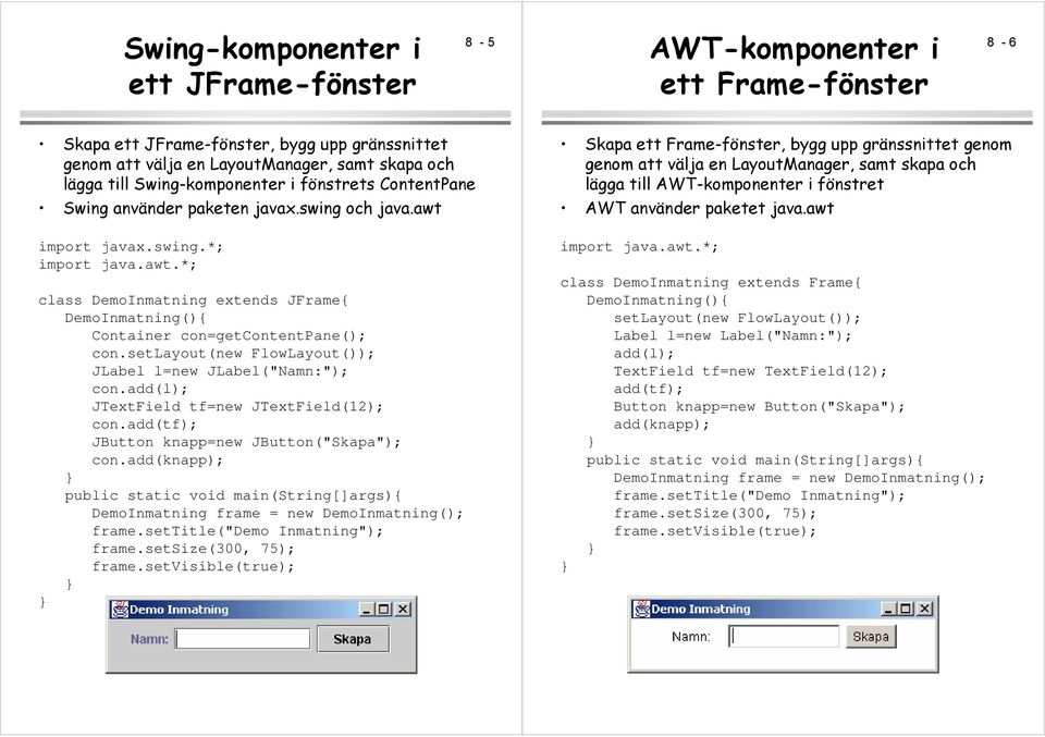 setlayout(new FlowLayout()); JLabel l=new JLabel("Namn:"); con.add(l); JTextField tf=new JTextField(12); con.add(tf); JButton knapp=new JButton("Skapa"); con.