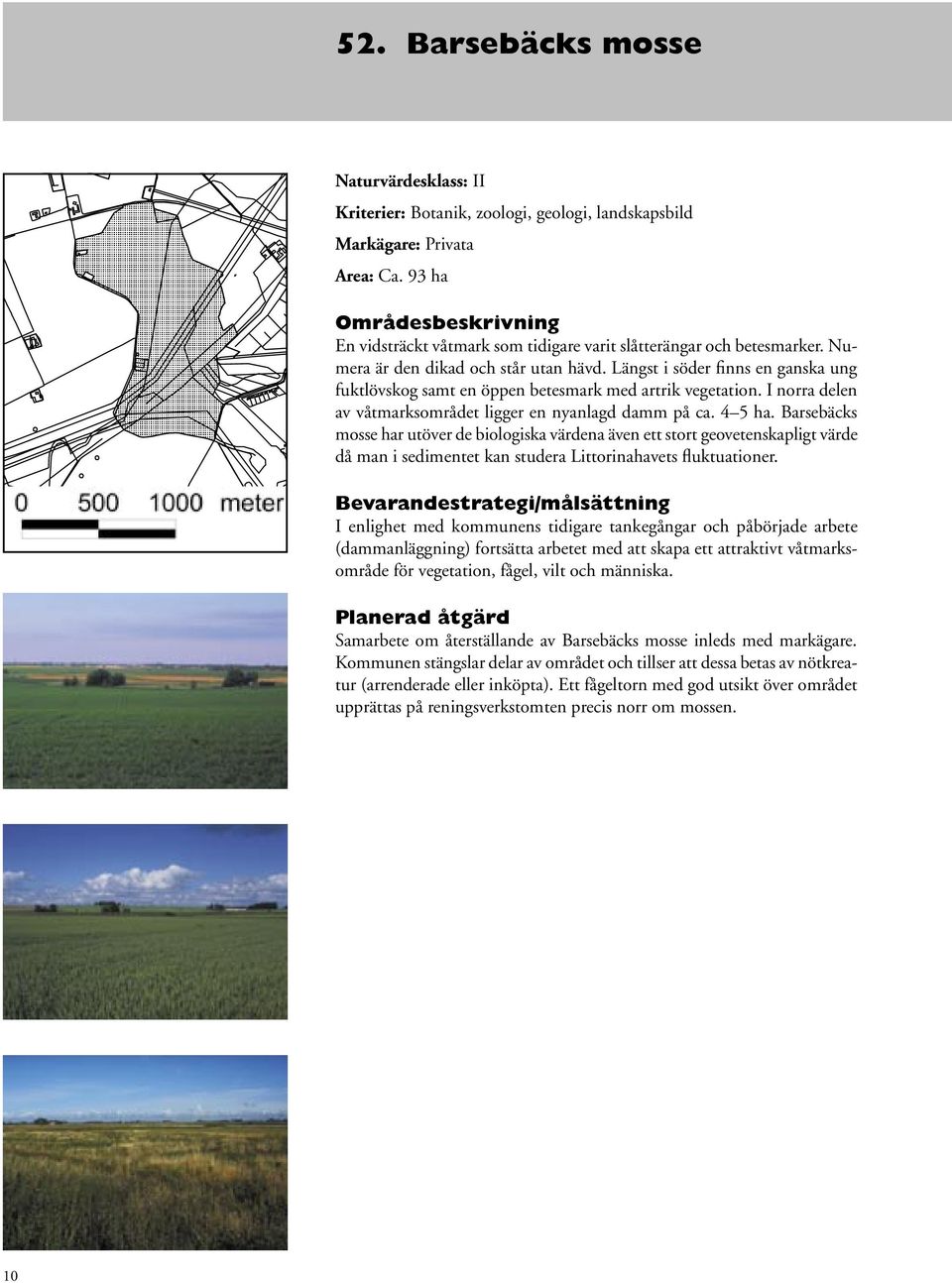 4 5 ha. Barsebäcks mosse har utöver de biologiska värdena även ett stort geovetenskapligt värde då man i sedimentet kan studera Littorinahavets fluktuationer.