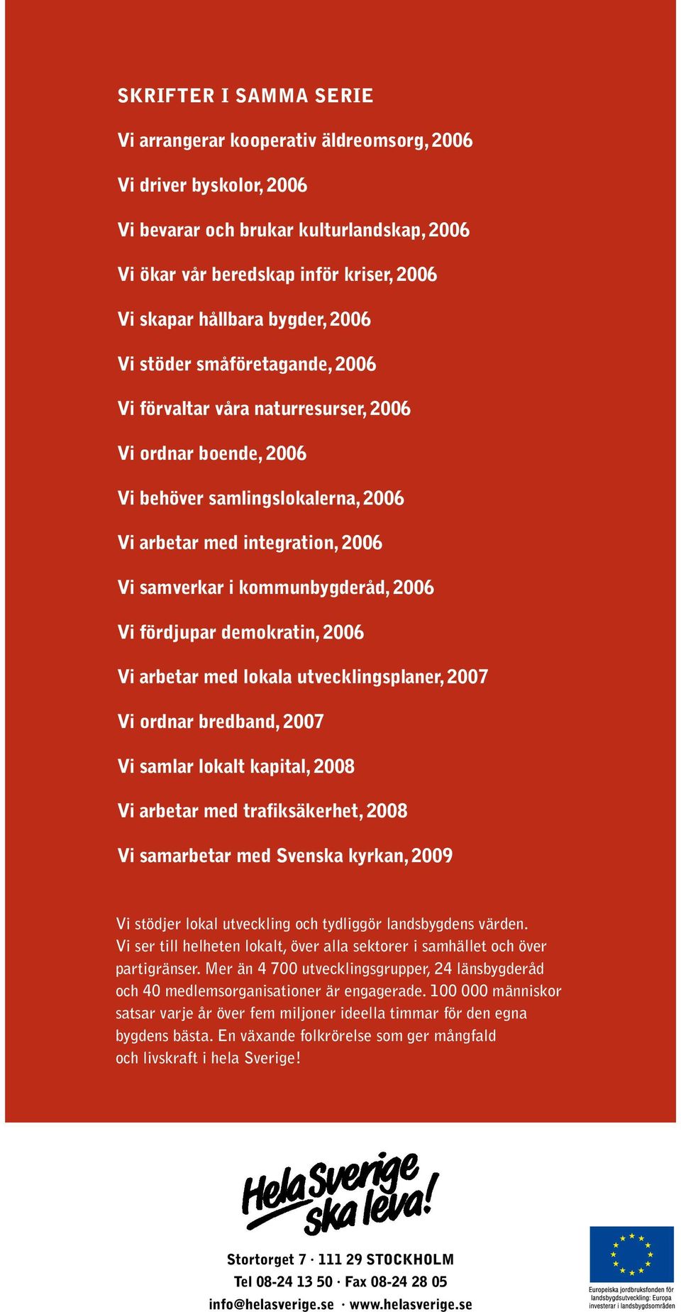 kommunbygderåd, 2006 Vi fördjupar demokratin, 2006 Vi arbetar med lokala utvecklingsplaner, 2007 Vi ordnar bredband, 2007 Vi samlar lokalt kapital, 2008 Vi arbetar med trafiksäkerhet, 2008 Vi