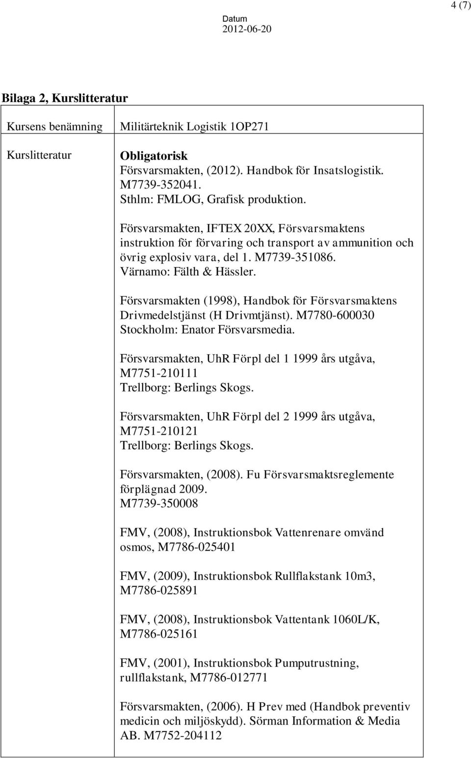 Värnamo: Fälth & Hässler. Försvarsmakten (1998), Handbok för Försvarsmaktens Drivmedelstjänst (H Drivmtjänst). M7780-600030 Stockholm: Enator Försvarsmedia.