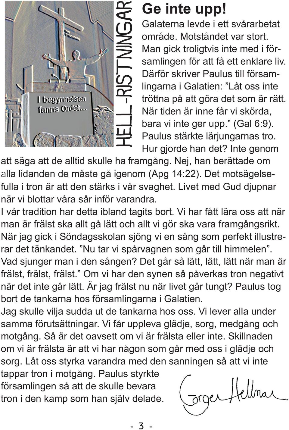 Paulus stärkte lärjungarnas tro. Hur gjorde han det? Inte genom att säga att de alltid skulle ha framgång. Nej, han berättade om alla lidanden de måste gå igenom (Apg 14:22).