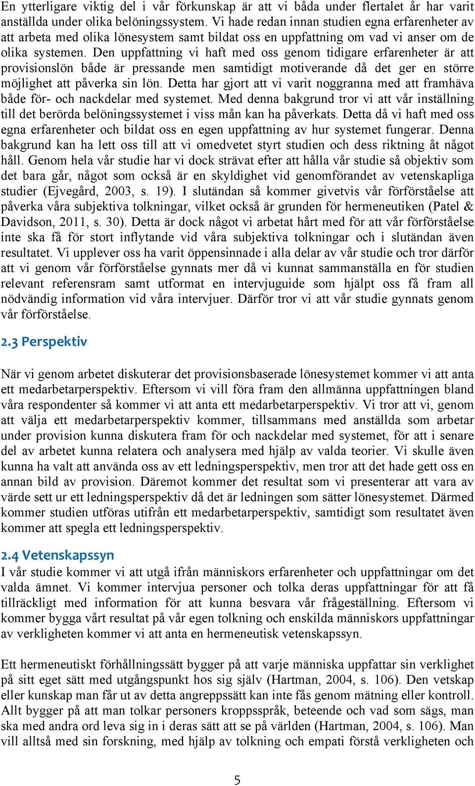 Den uppfattning vi haft med oss genom tidigare erfarenheter är att provisionslön både är pressande men samtidigt motiverande då det ger en större möjlighet att påverka sin lön.