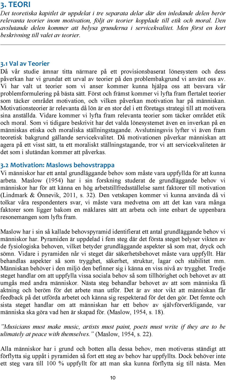 1 Val av Teorier Då vår studie ämnar titta närmare på ett provisionsbaserat lönesystem och dess påverkan har vi grundat ett urval av teorier på den problembakgrund vi använt oss av.