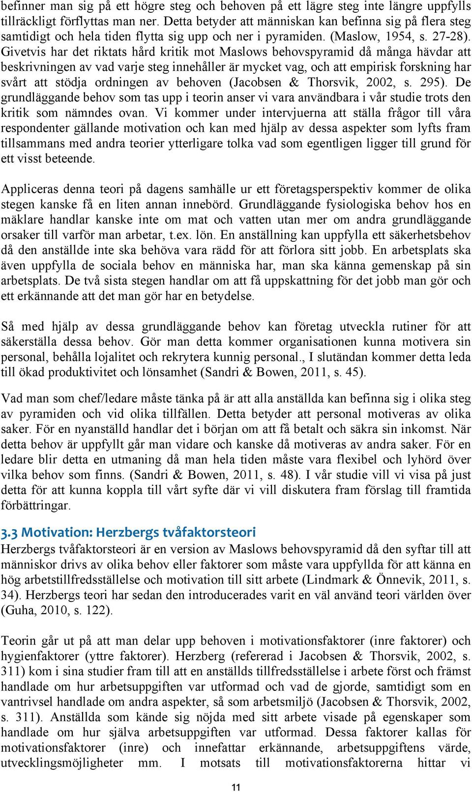 Givetvis har det riktats hård kritik mot Maslows behovspyramid då många hävdar att beskrivningen av vad varje steg innehåller är mycket vag, och att empirisk forskning har svårt att stödja ordningen